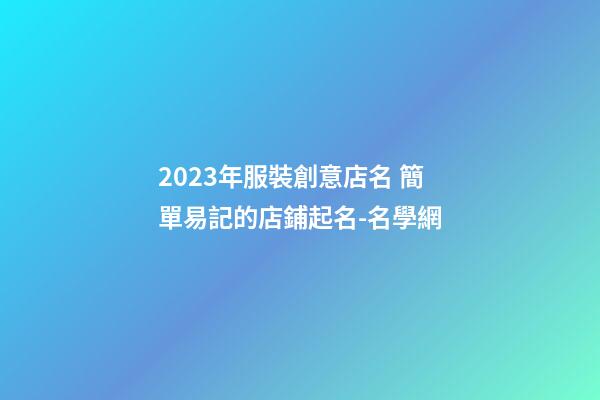 2023年服裝創意店名 簡單易記的店鋪起名-名學網-第1張-店鋪起名-玄機派